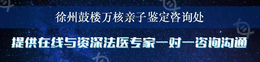 徐州鼓楼万核亲子鉴定咨询处